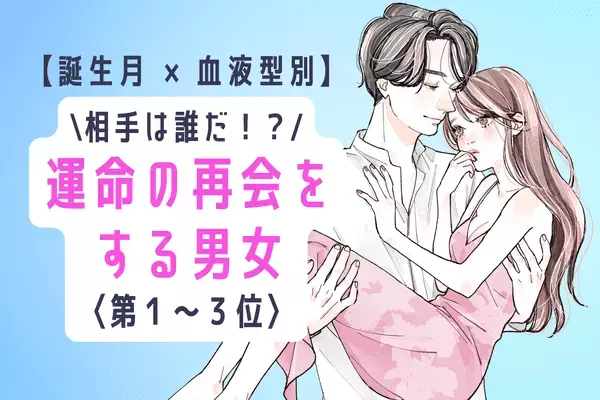 【誕生月x血液型】意外なあの人！？近々、「運命の再会をする男女」＜第1～3位＞