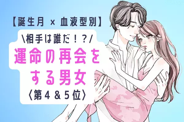 【誕生月x血液型】意外なあの人！？近々、「運命の再会をする男女」＜第4＆5位＞