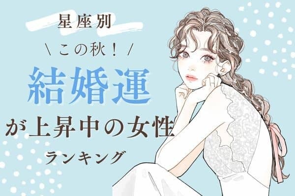 【星座別】恋愛運が開花♡この秋、「結婚運が上昇中の女性」ランキング＜第１位～３位＞
