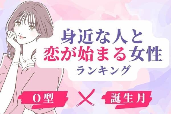 【O型×誕生月】想定外すぎ！！「身近な人と恋が始まる女性」ランキング＜第１位～３位＞