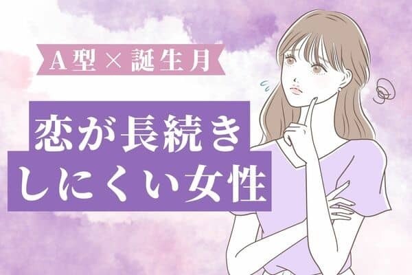 【A型×誕生月】付き合っても毎回続かない！「恋が長続きしない女性」TOP３