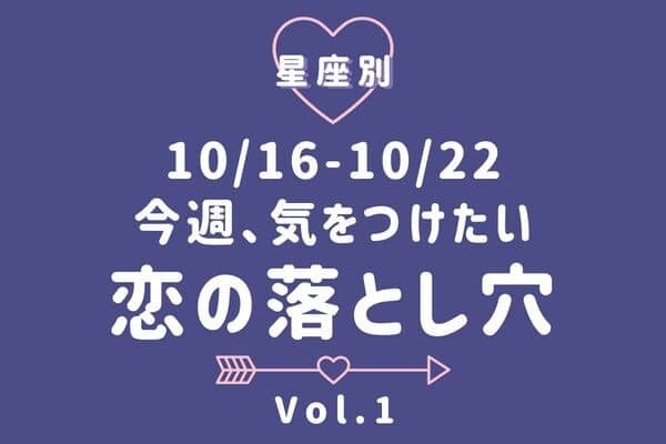 【星座別】10/16-10/22♡今週、「気をつけたい恋の落とし穴」Vol.1