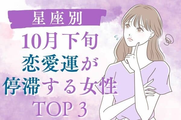 【星座別】１回休み！恋愛運が停滞する女性♡TOP３【１０月下旬】