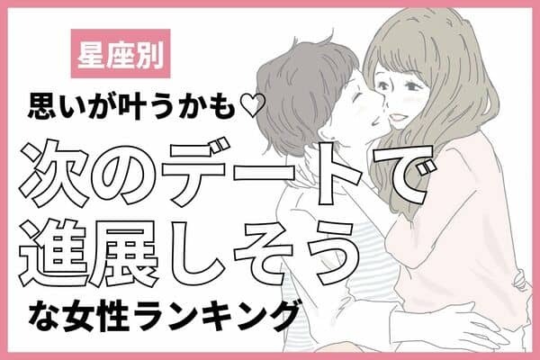 【星座別】「次のデートで進展しそうな女性」TOP３ー１０月後半ー