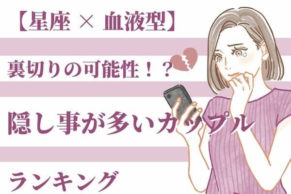 【星座×血液型】裏切りの可能性大！？「隠し事が多いカップル」ランキング