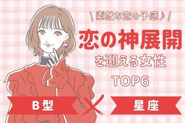 【B型×星座別】彼と距離が縮まる♡「恋の神展開を迎える女性」ランキング＜第１～３位＞
