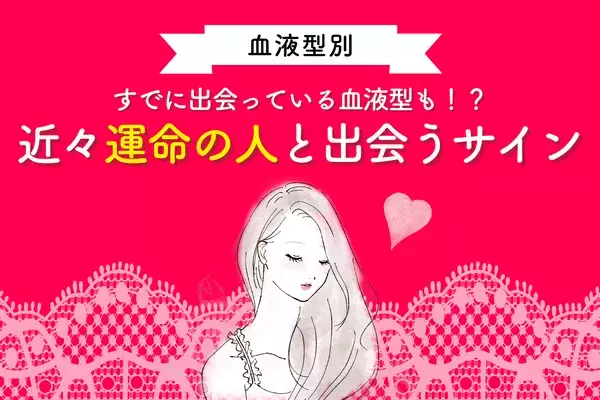 【血液型別】アノ血液型はすでに出会っている！？「近々運命の人が現れるサイン」＜AB型・O型＞