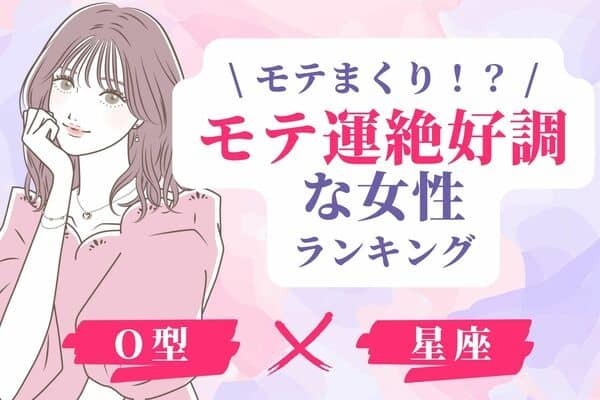 【O型×星座別】最高潮です♡「モテ運絶好調な女性」ランキング＜第４位～６位＞