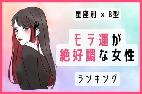 【B型×星座別】魅力倍増中♡「モテ運絶好調な女性」ランキング＜第１位～３位＞