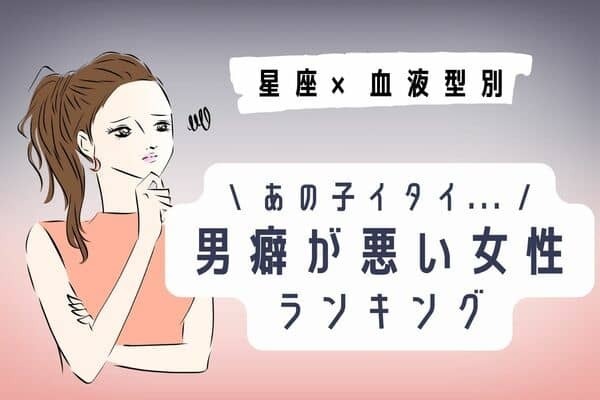 【星座x血液型】ドン引きされてるかも...「男グセが悪い女性」ランキング＜第４位～６位＞