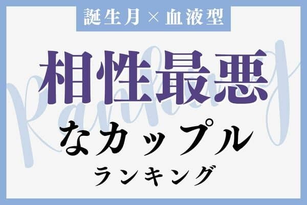 【誕生月x血液型】至急対策を！「相性最悪なカップル」ランキング＜第１位～３位＞