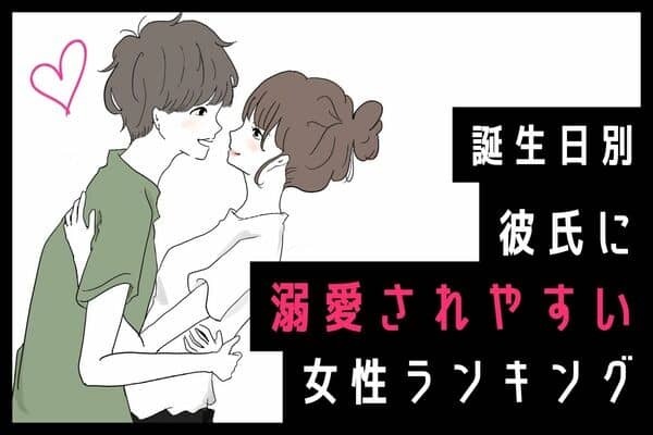 【誕生日別】可愛すぎるっ！「彼に溺愛されやすい女性」ランキング