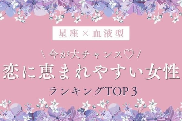 【星座×血液型】好きです！！「恋に恵まれやすい女性」ランキングTOP３