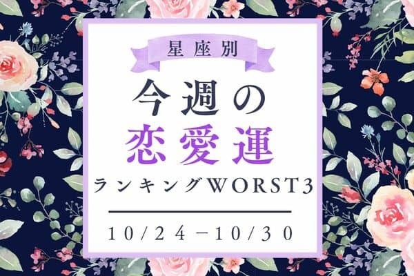 【星座別】１０/２４～１０/３０！「今週の恋愛運」ランキングWORST３