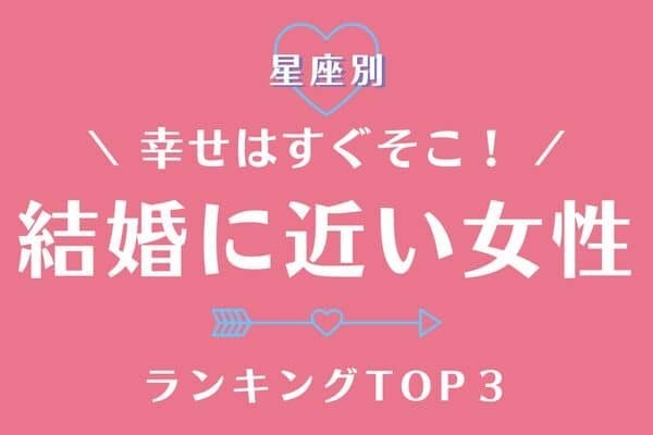 【星座別】ゴールイン間近♡「婚期が近い女性」ランキングTOP３