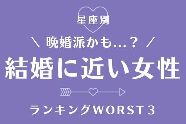 【星座別】道のりは長そう...「婚期が近い女性」ランキングWORST３