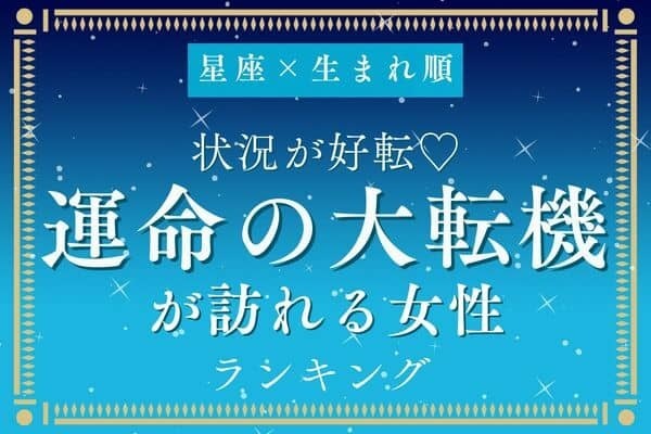 【星座x生まれ順】これからが本番？「運命の大転機が訪れる女性」ランキング＜第４位～６位＞