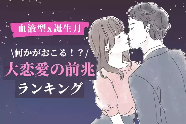 【血液型x誕生月】心の準備をしておこう♡「大恋愛の前兆ランキング」＜第１～３位＞
