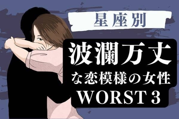 【星座別】流されちゃダメ！波瀾万丈な恋模様の女性WORST３