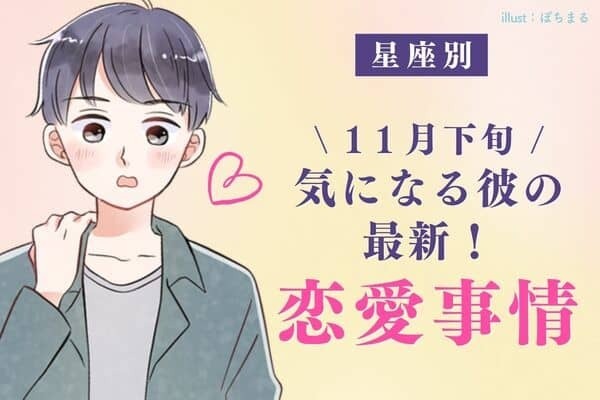 【星座別】今がチャンス？１１月上旬、「気になる彼の恋愛事情」vol.２