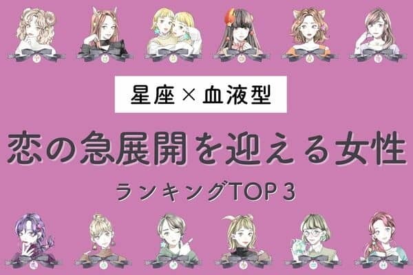【星座×血液型】大チャンス到来♡「恋の急展開を迎える女性」ランキングTOP３