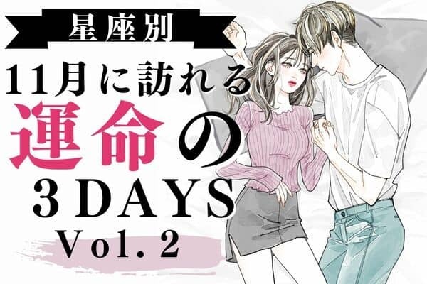 【星座別】あのカレと急接近！？１１月「運命の３DAYS」Vol.２
