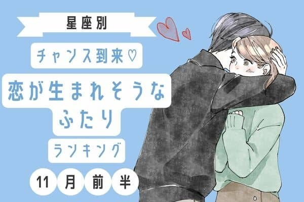 【星座別】チャンス♡１１月前半「恋が生まれそうなふたり」ランキング＜第４〜６位＞