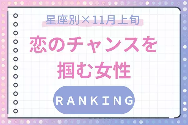【星座別】恋の予感♡「１１月上旬、大チャンスが訪れる女性」ランキング〈第１～３位〉
