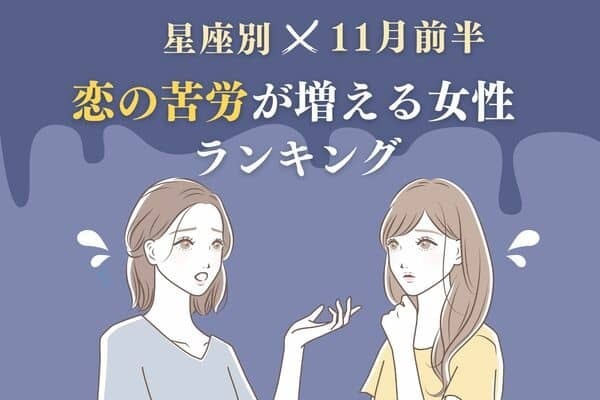 【星座別】ショック...１１月前半「恋の苦労が増える女性」ランキング＜第１〜３位＞