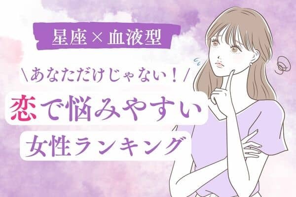 【星座×血液型】考えすぎないで♡「恋で悩みやすい女性」ランキング＜第４〜６位＞