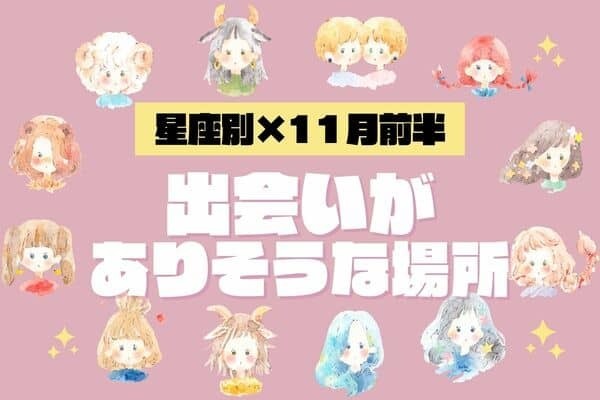 【星座別】出かけよう♡１１月前半、「出会いがありそうな場所」vol.２