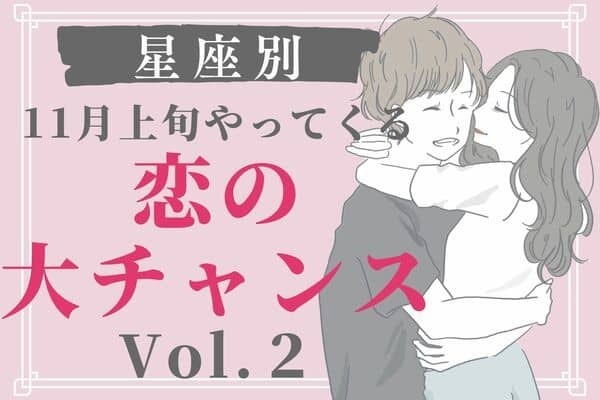 【星座別】逃さないでっ！１１月上旬、恋の大チャンス　Vol.２