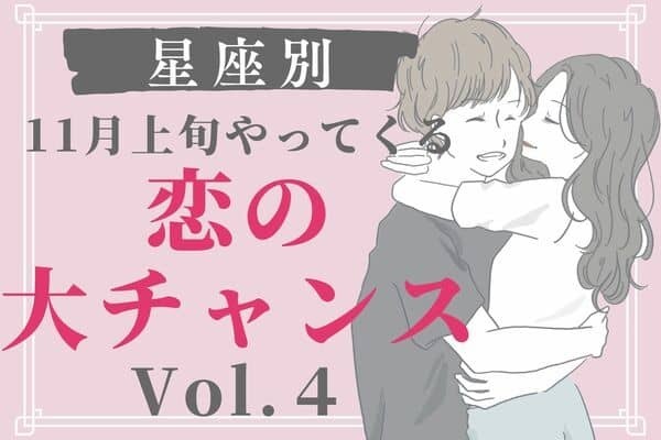 【星座別】逃さないでっ！１１月上旬、恋の大チャンス　Vol.４