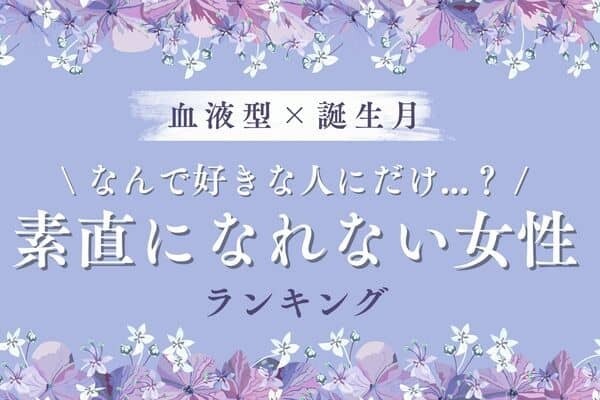 【血液型x誕生月】「好きな人に素直になれない女性」ランキング＜第１位～３位＞