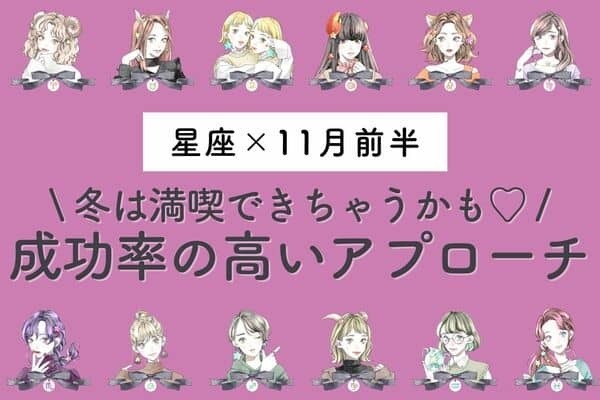 【星座別】めざせ彼氏GET♡１１月前半、「成功率が高いアプローチ」vol.２