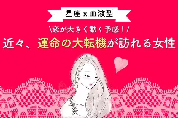 【星座x血液型】恋が大きく動く！？近々、「運命の大転機」が訪れる女性ランキング＜第１～３位＞