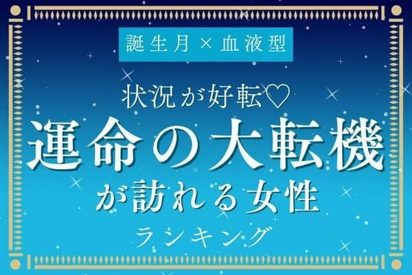 【誕生月×血液型】大恋愛の予感？「運命の転機が訪れる女性」ランキング＜第４位～６位＞