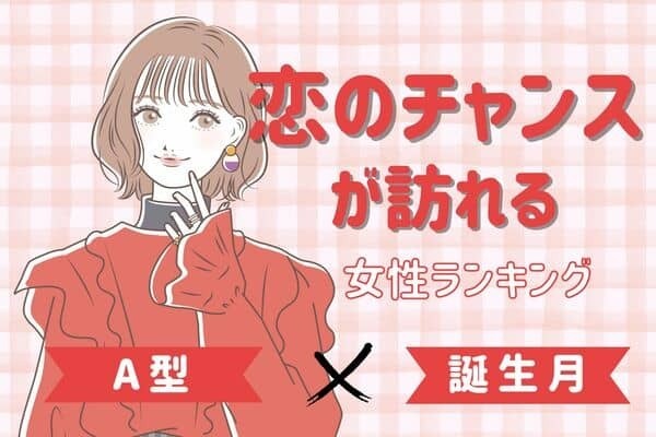 【A型×誕生月】まさかの急展開♡「近々、恋のチャンスが訪れる女性」ランキング＜第１位～３位＞
