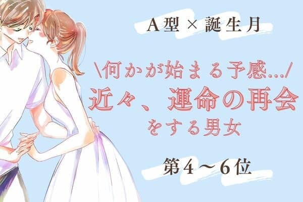 【A型×誕生月】何かが始まるかも！？「近々、運命の再会をする男女」〈第４～６位〉