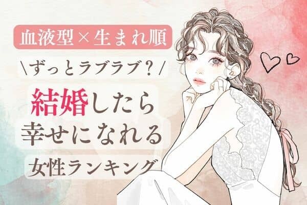 【血液型x生まれ順】必見♡「結婚したら幸せになれる女性」ランキング＜第４〜６位＞