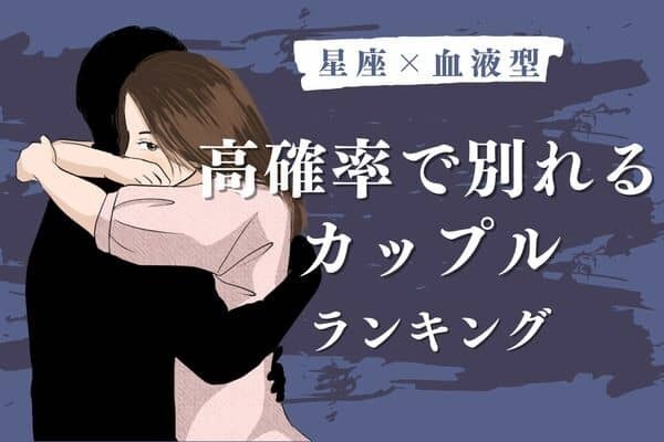 【星座x血液型】破局まっしぐら！「高確率で別れるカップル」ランキング＜第４位＆５位＞