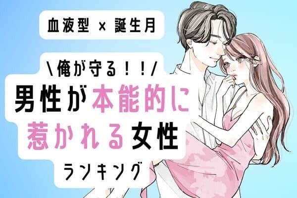 【誕生月×血液型】こんな気持ち初めてッ！「男性が本能的に惹かれる女性」ランキング＜第１位～３位＞