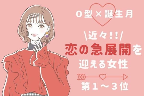 【O型×誕生月】期待してOK♡「近々、恋の急展開を迎える女性」＜第１～３位＞