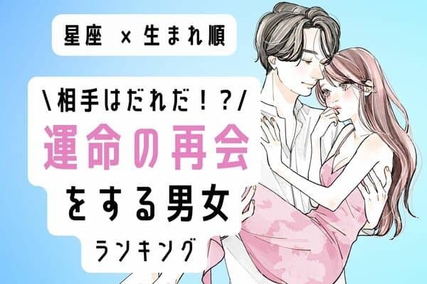 【星座x生まれ順】学生時代のアノ彼？近々、「運命の再会をする男女」ランキング＜第１位～３位＞