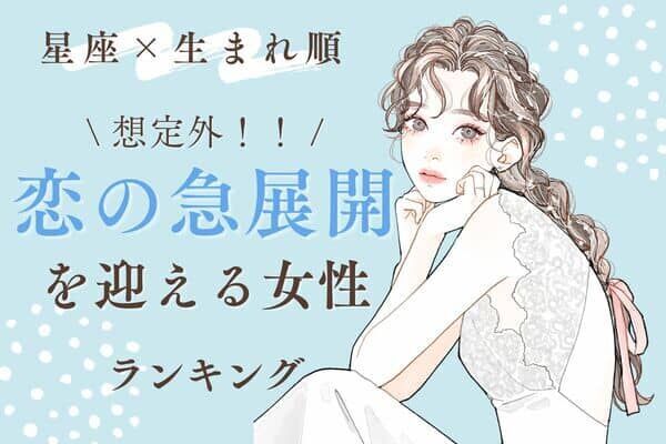 【星座x生まれ順】まさかの結末！近々、「恋の急展開を迎える女性」ランキング＜第１位～３位＞