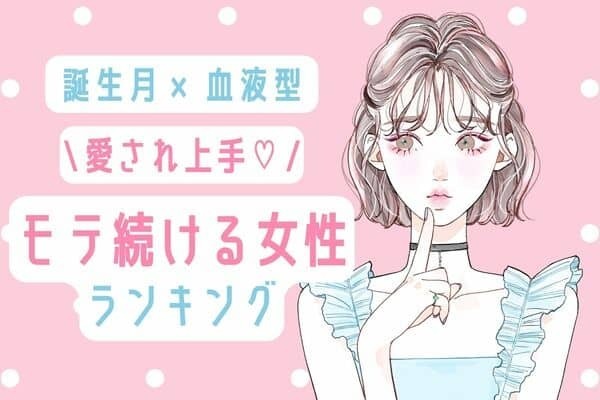 【誕生月x血液型】愛されるのも納得♡「モテ続ける女性」ランキング＜第１〜３位＞