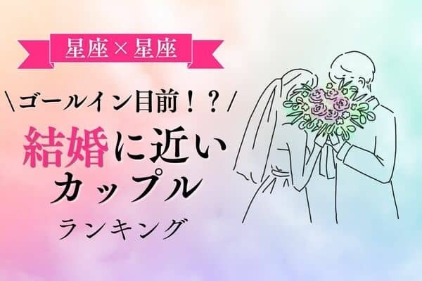 【星座別】これからもずっと一緒に♡「結婚に近いカップル」ランキング＜第１〜３位＞