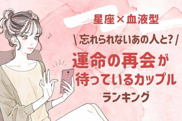 【星座x血液型】必見！「運命の再会が待っているカップル」ランキング＜第４〜６位＞