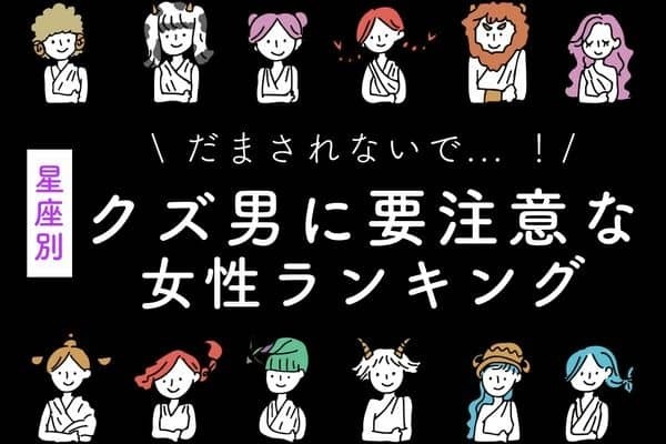 【星座別】１１月、「クズ男に要注意な女性」ランキング＜第１位～３位＞