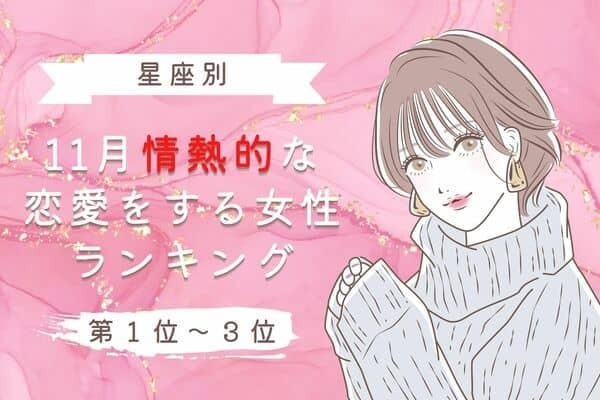 【星座別】アツアツ♡１１月、情熱的な恋愛をする女性＜第１位〜３位＞